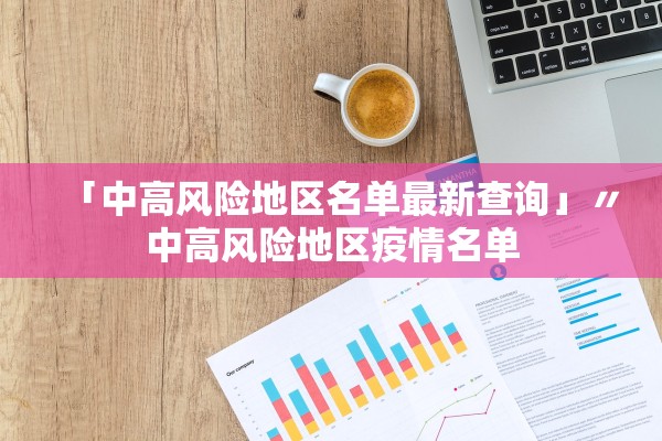 「中高风险地区名单最新查询」〃中高风险地区疫情名单
