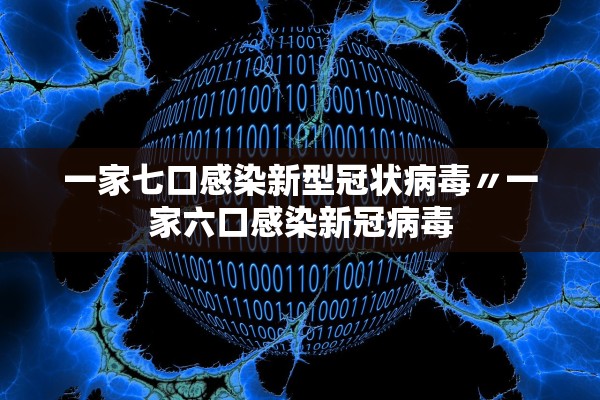一家七口感染新型冠状病毒〃一家六口感染新冠病毒