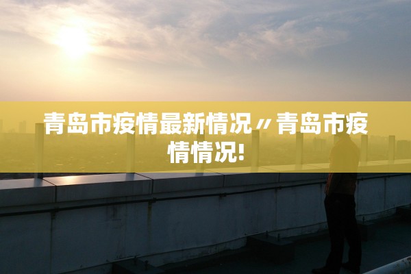 青岛市疫情最新情况〃青岛市疫情情况!