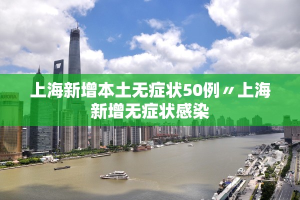 上海新增本土无症状50例〃上海新增无症状感染