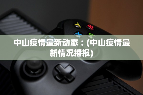 中山疫情最新动态︰(中山疫情最新情况播报) 中山疫情最新动态︰(中山疫情最新情况播报)