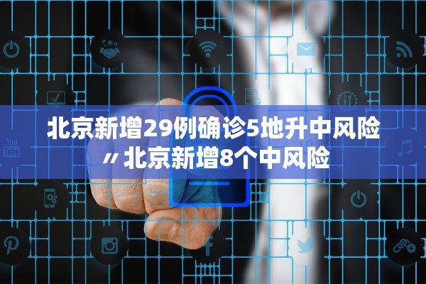 北京新增29例确诊5地升中风险〃北京新增8个中风险 北京新增29例确诊5地升中风险〃北京新增8个中风险