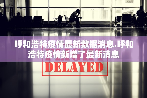 呼和浩特疫情最新数据消息.呼和浩特疫情新增了最新消息