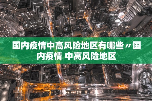 国内疫情中高风险地区有哪些〃国内疫情 中高风险地区