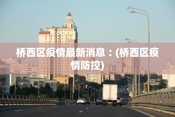 桥西区疫情最新消息︰(桥西区疫情防控)