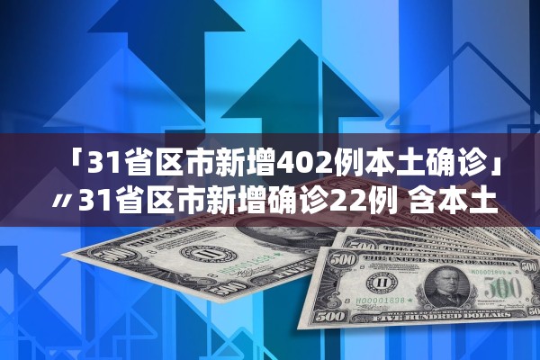 「31省区市新增402例本土确诊」〃31省区市新增确诊22例 含本土2例