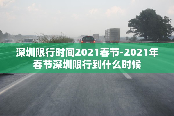 深圳限行时间2021春节-2021年春节深圳限行到什么时候 深圳限行时间2021春节-2021年春节深圳限行到什么时候