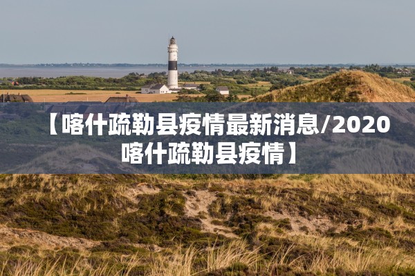 【喀什疏勒县疫情最新消息/2020喀什疏勒县疫情】