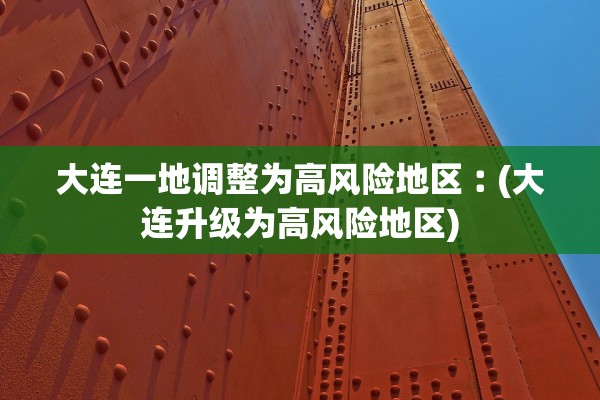 大连一地调整为高风险地区︰(大连升级为高风险地区)