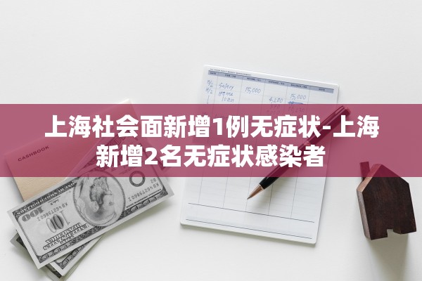 上海社会面新增1例无症状-上海新增2名无症状感染者