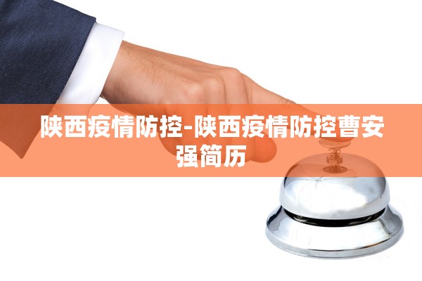 陕西疫情防控-陕西疫情防控曹安强简历