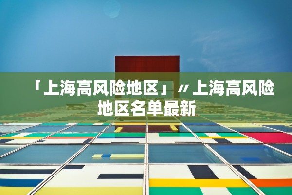 「上海高风险地区」〃上海高风险地区名单最新