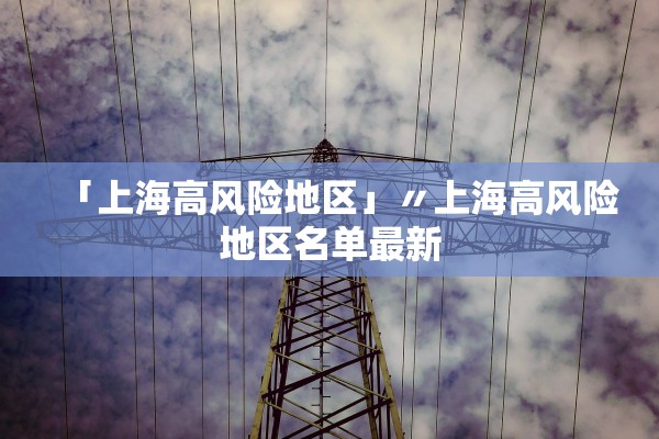 「上海高风险地区」〃上海高风险地区名单最新