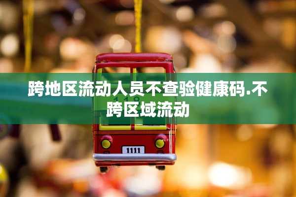 跨地区流动人员不查验健康码.不跨区域流动
