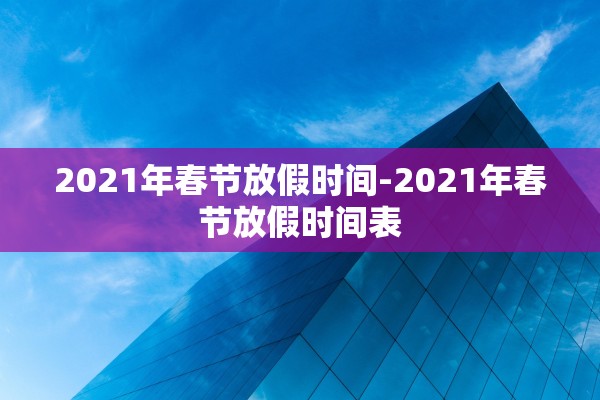 2021年春节放假时间-2021年春节放假时间表