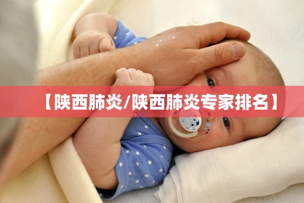 【陕西肺炎/陕西肺炎专家排名】