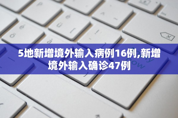 5地新增境外输入病例16例,新增境外输入确诊47例