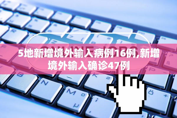 5地新增境外输入病例16例,新增境外输入确诊47例