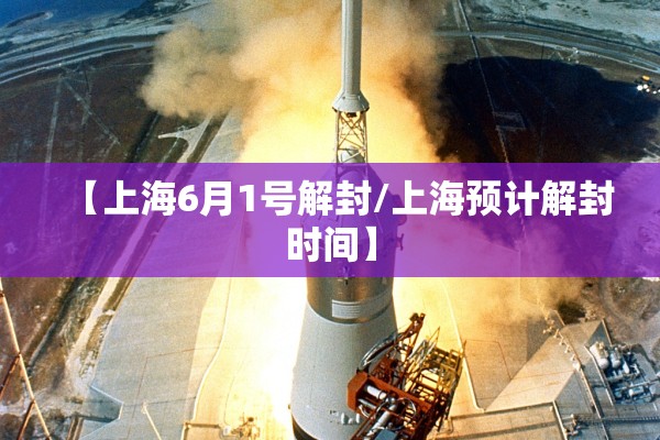 【上海6月1号解封/上海预计解封时间】