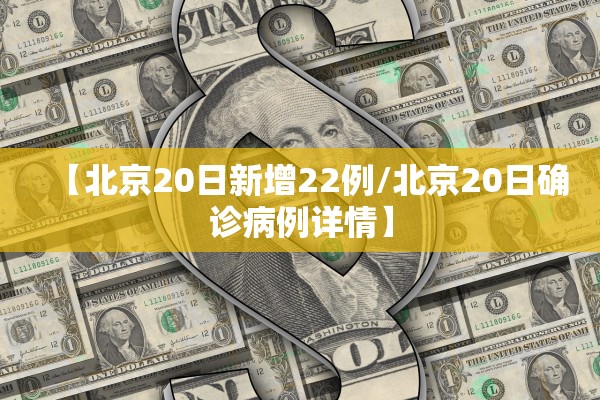 【北京20日新增22例/北京20日确诊病例详情】