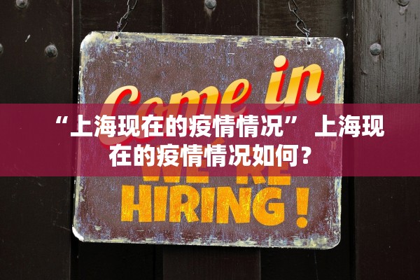“上海现在的疫情情况” 上海现在的疫情情况如何？