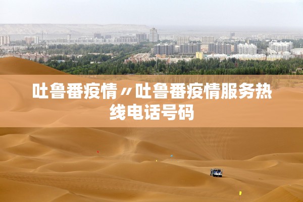 吐鲁番疫情〃吐鲁番疫情服务热线电话号码