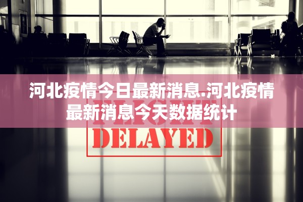 河北疫情今日最新消息.河北疫情最新消息今天数据统计