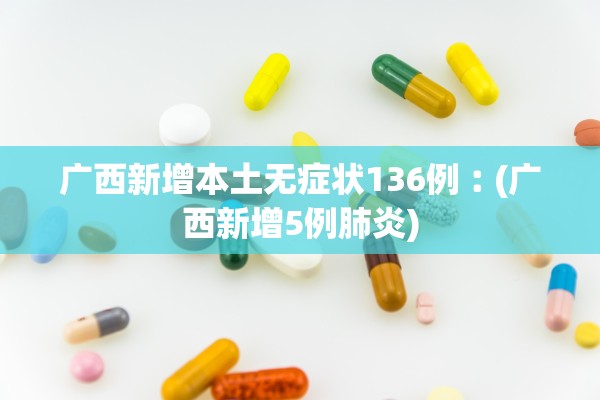 广西新增本土无症状136例︰(广西新增5例肺炎)