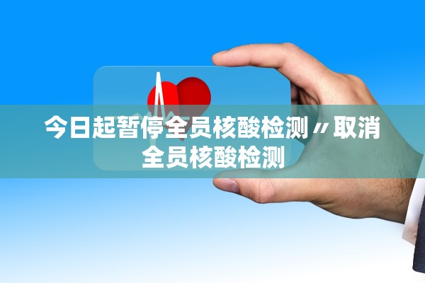 今日起暂停全员核酸检测〃取消全员核酸检测