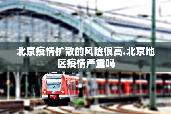 北京疫情扩散的风险很高.北京地区疫情严重吗