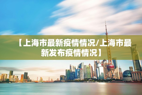 【上海市最新疫情情况/上海市最新发布疫情情况】