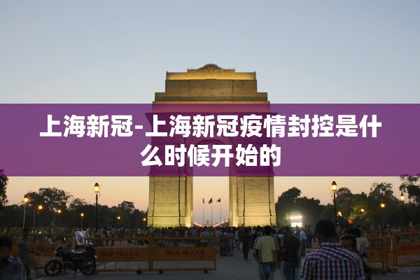 上海新冠-上海新冠疫情封控是什么时候开始的