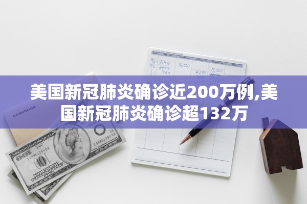 美国新冠肺炎确诊近200万例,美国新冠肺炎确诊超132万