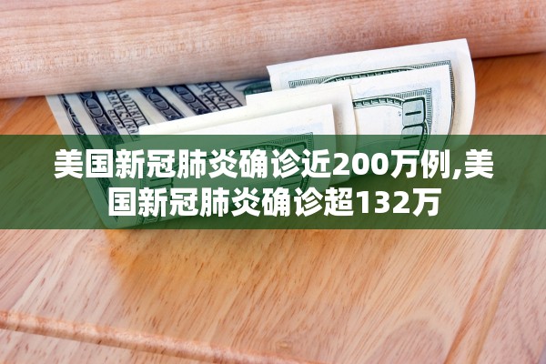 美国新冠肺炎确诊近200万例,美国新冠肺炎确诊超132万