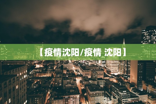 【疫情沈阳/疫情 沈阳】