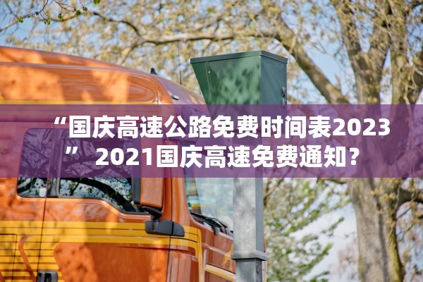“国庆高速公路免费时间表2023” 2021国庆高速免费通知？