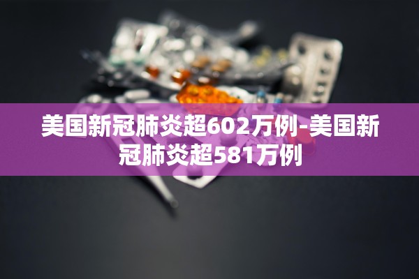 美国新冠肺炎超602万例-美国新冠肺炎超581万例