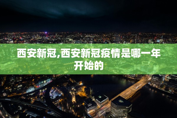 西安新冠,西安新冠疫情是哪一年开始的