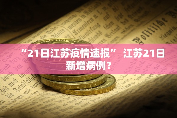 “21日江苏疫情速报” 江苏21日新增病例？
