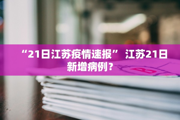 “21日江苏疫情速报” 江苏21日新增病例？