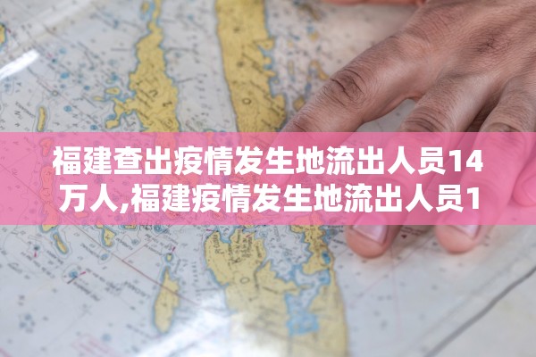 福建查出疫情发生地流出人员14万人,福建疫情发生地流出人员140865人 均已落实健康管理