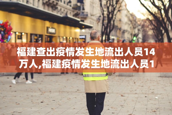 福建查出疫情发生地流出人员14万人,福建疫情发生地流出人员140865人 均已落实健康管理