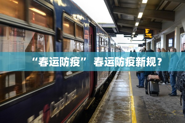 “春运防疫” 春运防疫新规？