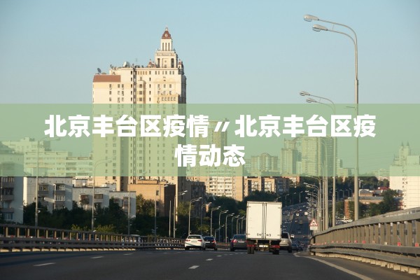 北京丰台区疫情〃北京丰台区疫情动态