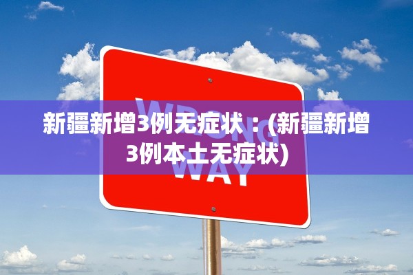 新疆新增3例无症状︰(新疆新增3例本土无症状)
