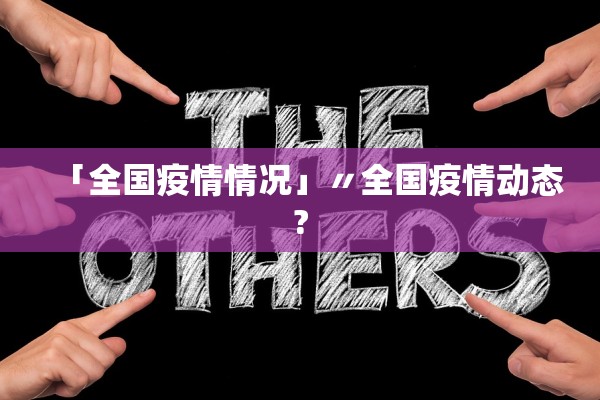 「全国疫情情况」〃全国疫情动态?