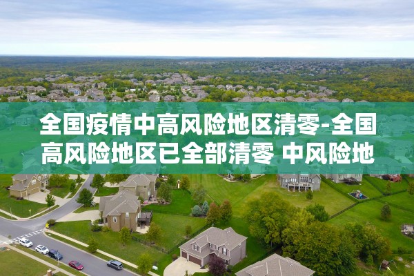 全国疫情中高风险地区清零-全国高风险地区已全部清零 中风险地区仍有4个