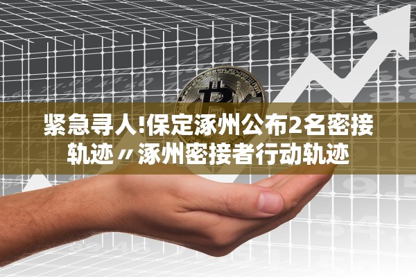 紧急寻人!保定涿州公布2名密接轨迹〃涿州密接者行动轨迹