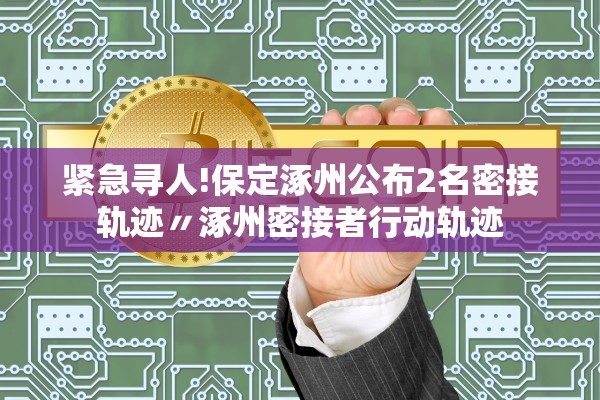 紧急寻人!保定涿州公布2名密接轨迹〃涿州密接者行动轨迹
