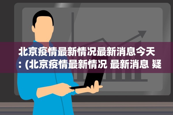 北京疫情最新情况最新消息今天︰(北京疫情最新情况 最新消息 疑似病例)